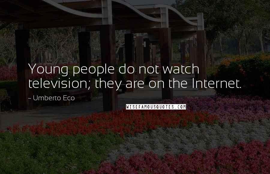 Umberto Eco Quotes: Young people do not watch television; they are on the Internet.