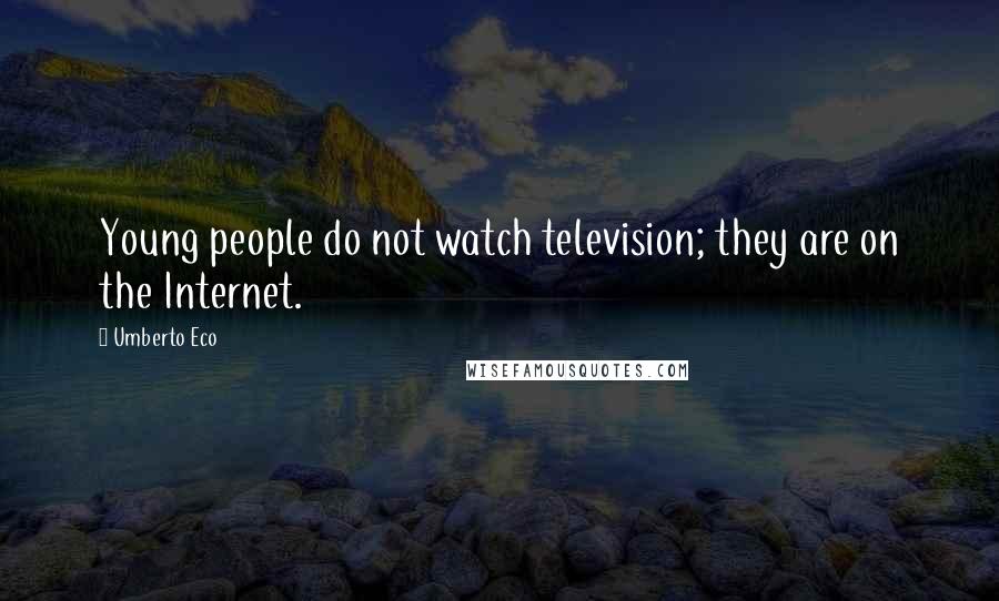Umberto Eco Quotes: Young people do not watch television; they are on the Internet.