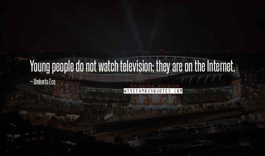 Umberto Eco Quotes: Young people do not watch television; they are on the Internet.