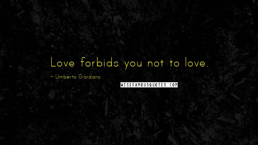 Umberto Giordano Quotes: Love forbids you not to love.