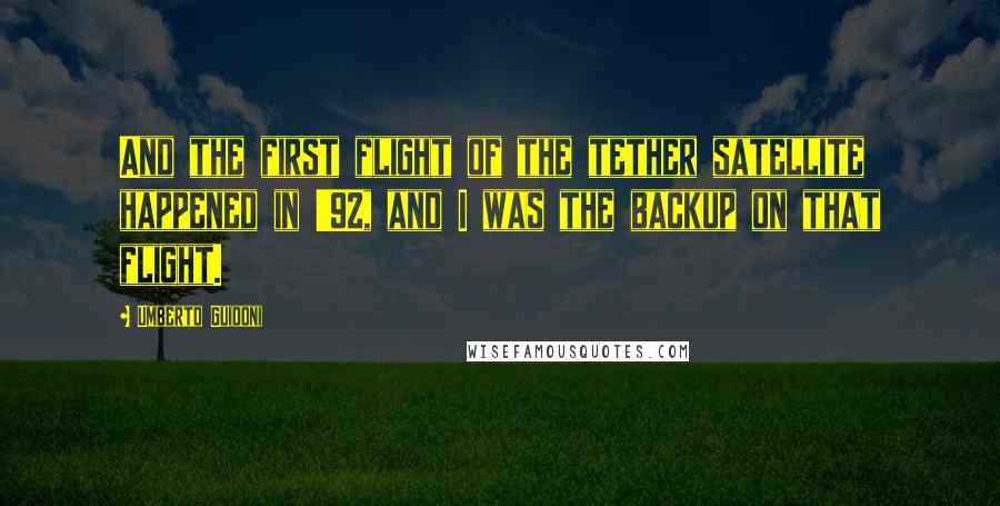 Umberto Guidoni Quotes: And the first flight of the tether satellite happened in '92, and I was the backup on that flight.