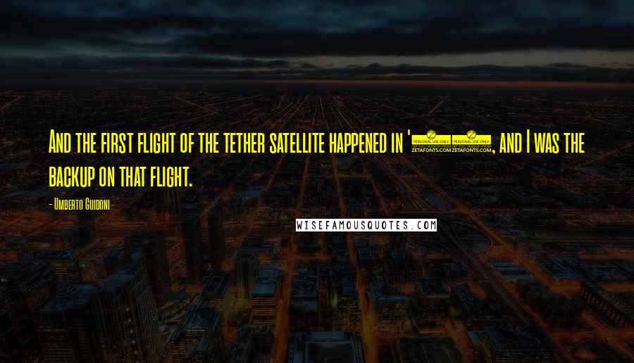 Umberto Guidoni Quotes: And the first flight of the tether satellite happened in '92, and I was the backup on that flight.