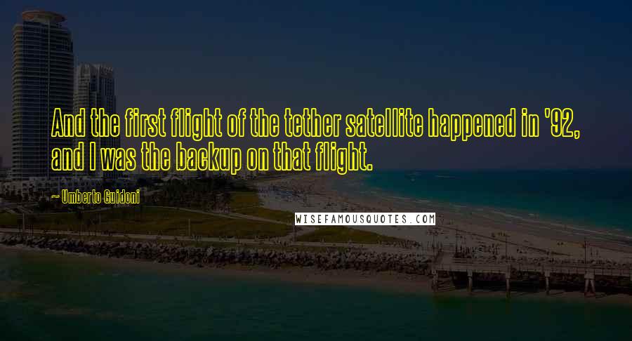 Umberto Guidoni Quotes: And the first flight of the tether satellite happened in '92, and I was the backup on that flight.