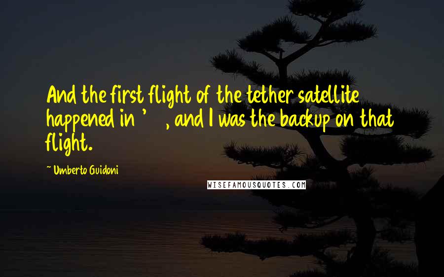 Umberto Guidoni Quotes: And the first flight of the tether satellite happened in '92, and I was the backup on that flight.