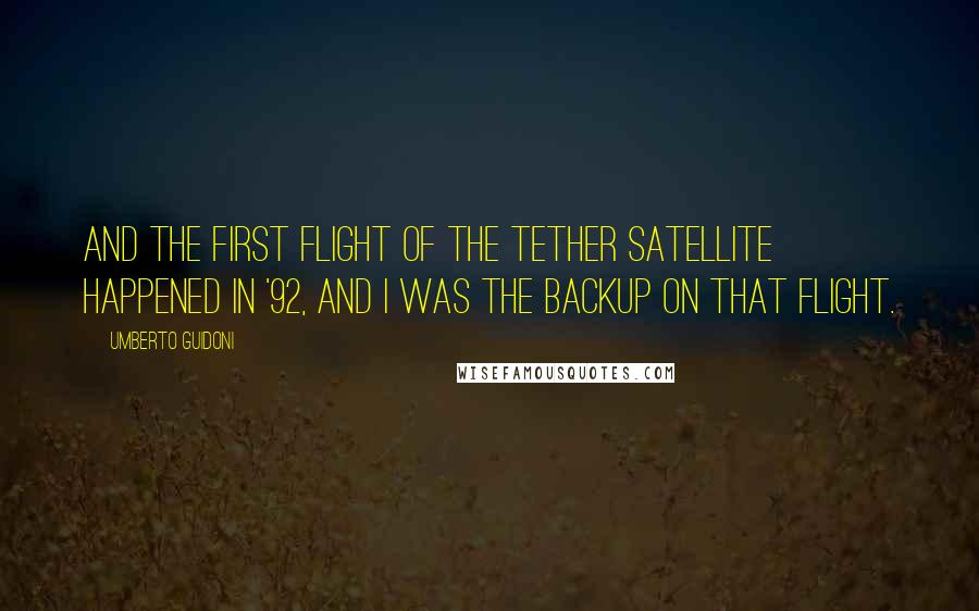 Umberto Guidoni Quotes: And the first flight of the tether satellite happened in '92, and I was the backup on that flight.