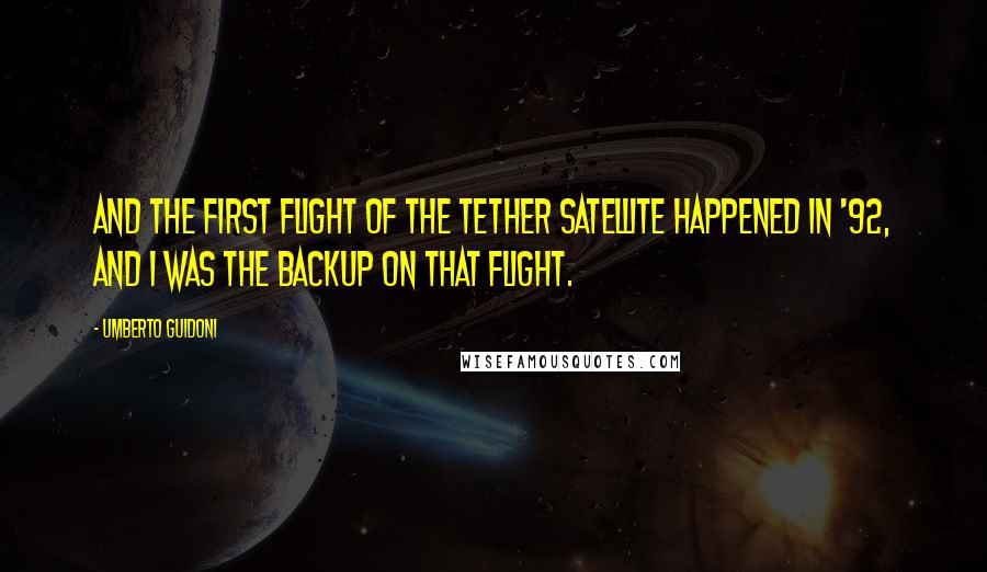 Umberto Guidoni Quotes: And the first flight of the tether satellite happened in '92, and I was the backup on that flight.