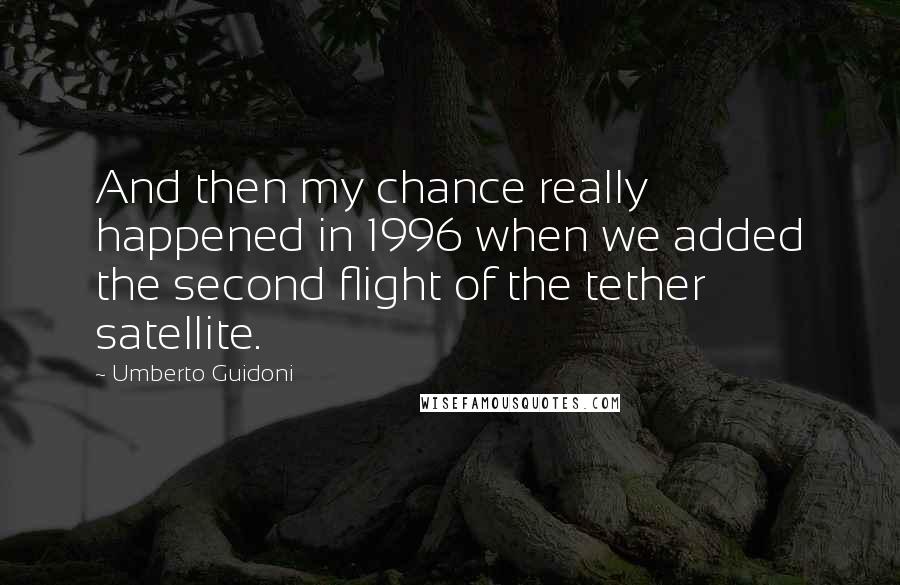 Umberto Guidoni Quotes: And then my chance really happened in 1996 when we added the second flight of the tether satellite.