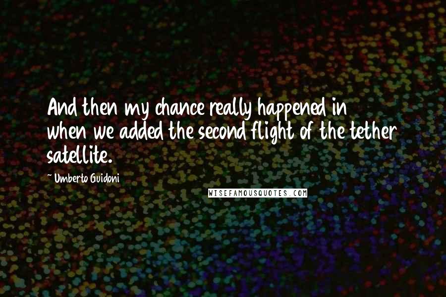 Umberto Guidoni Quotes: And then my chance really happened in 1996 when we added the second flight of the tether satellite.