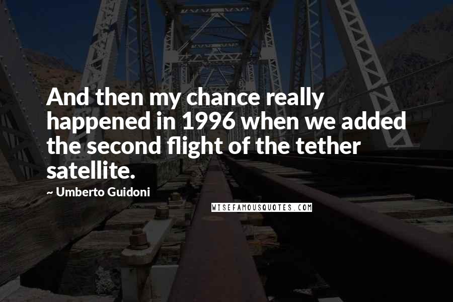 Umberto Guidoni Quotes: And then my chance really happened in 1996 when we added the second flight of the tether satellite.