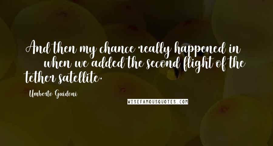 Umberto Guidoni Quotes: And then my chance really happened in 1996 when we added the second flight of the tether satellite.