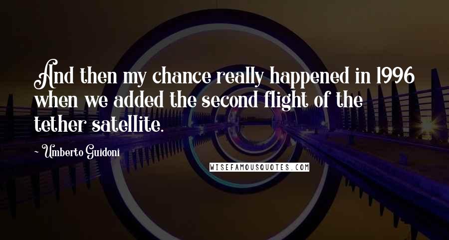 Umberto Guidoni Quotes: And then my chance really happened in 1996 when we added the second flight of the tether satellite.