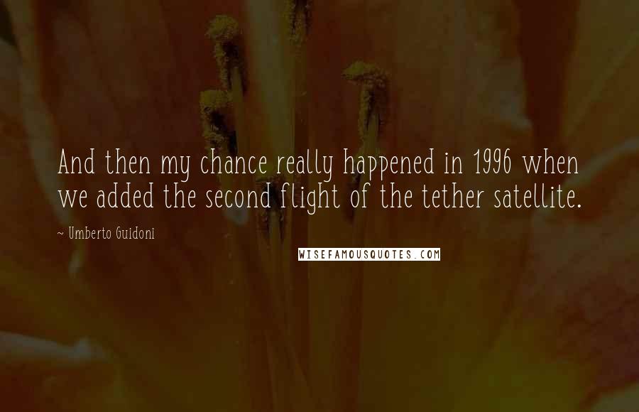 Umberto Guidoni Quotes: And then my chance really happened in 1996 when we added the second flight of the tether satellite.