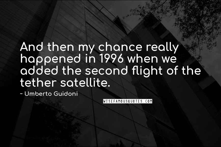 Umberto Guidoni Quotes: And then my chance really happened in 1996 when we added the second flight of the tether satellite.