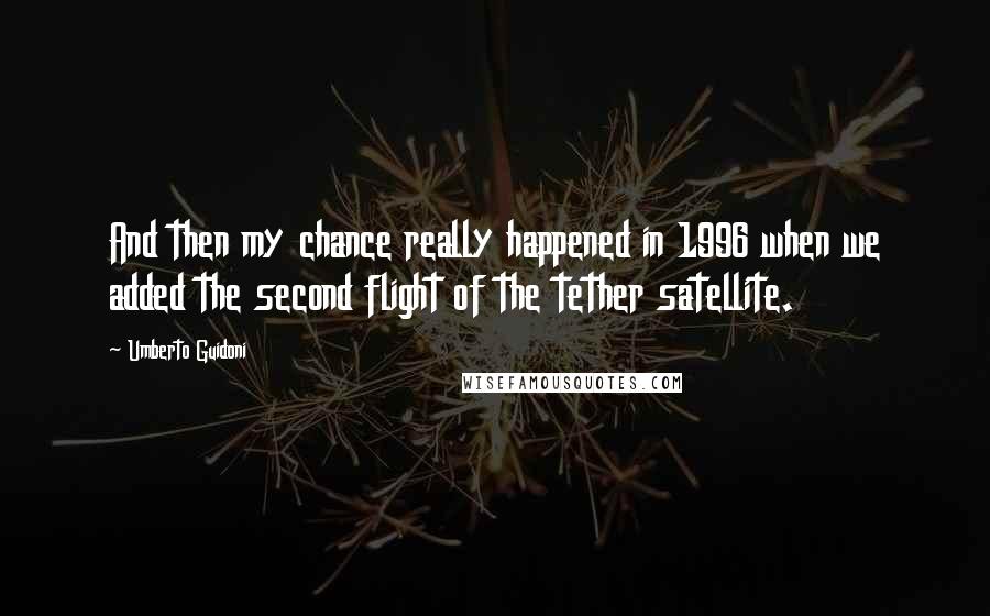 Umberto Guidoni Quotes: And then my chance really happened in 1996 when we added the second flight of the tether satellite.