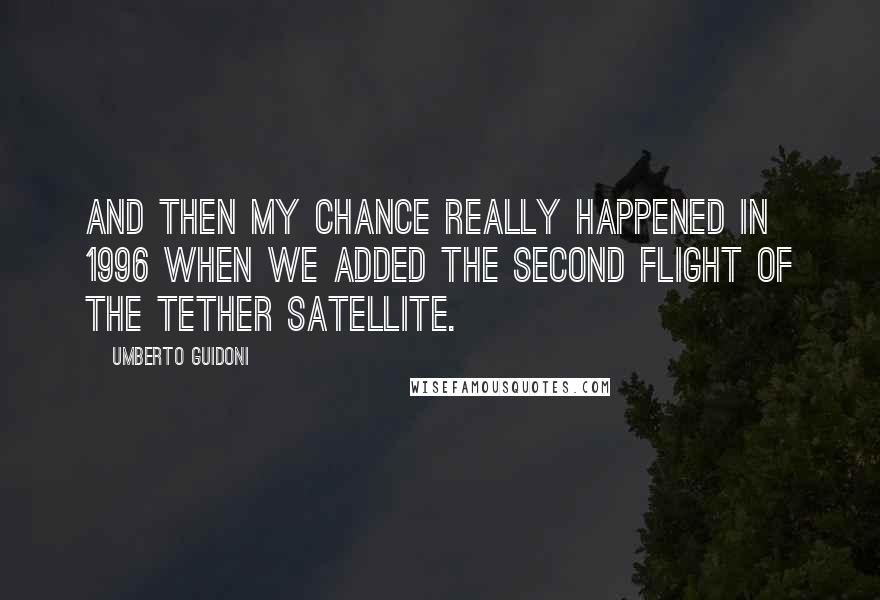 Umberto Guidoni Quotes: And then my chance really happened in 1996 when we added the second flight of the tether satellite.