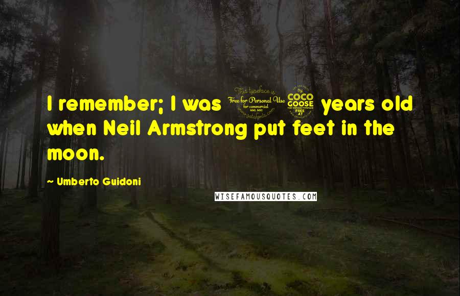 Umberto Guidoni Quotes: I remember; I was 15 years old when Neil Armstrong put feet in the moon.