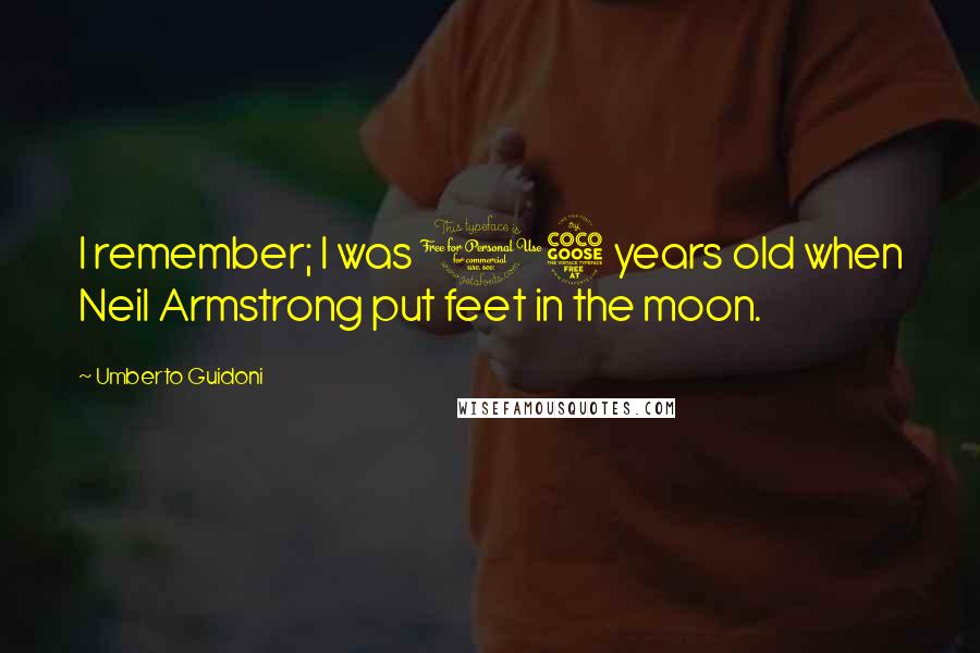 Umberto Guidoni Quotes: I remember; I was 15 years old when Neil Armstrong put feet in the moon.