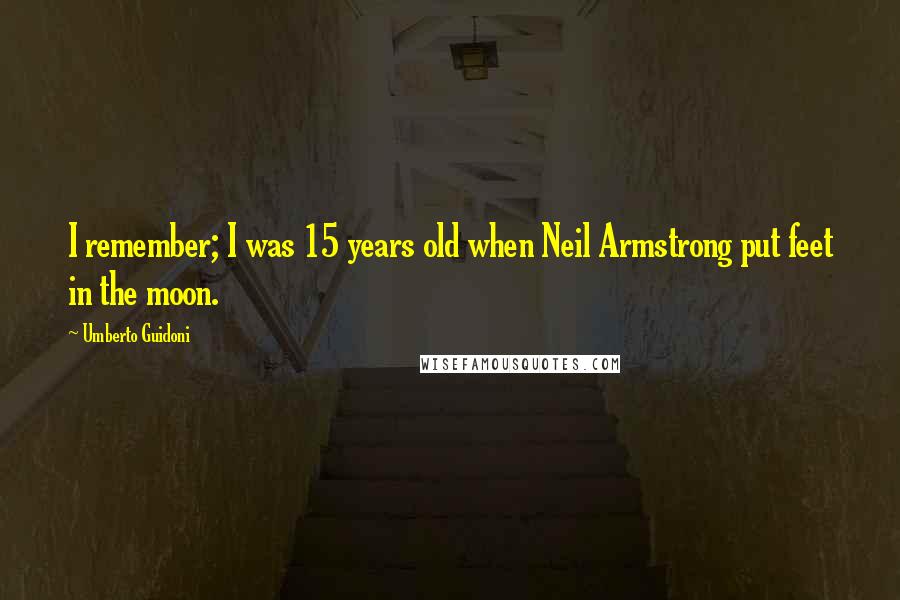 Umberto Guidoni Quotes: I remember; I was 15 years old when Neil Armstrong put feet in the moon.