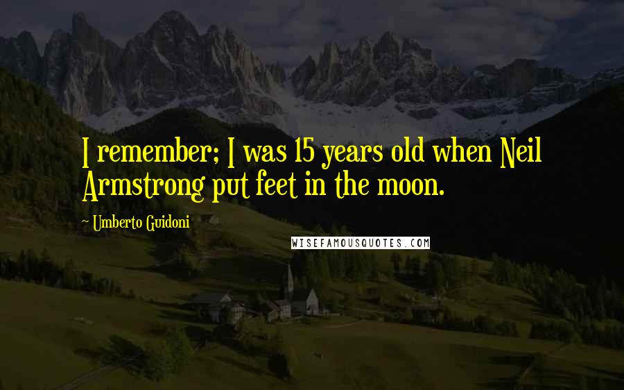 Umberto Guidoni Quotes: I remember; I was 15 years old when Neil Armstrong put feet in the moon.