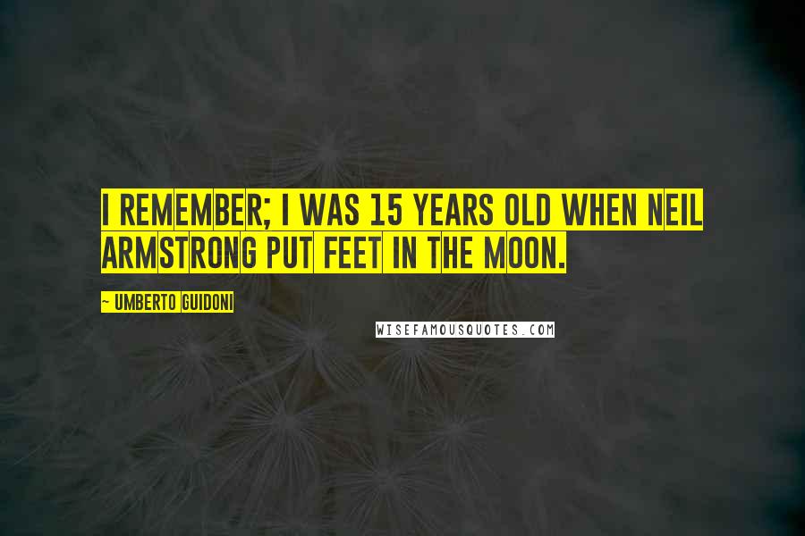 Umberto Guidoni Quotes: I remember; I was 15 years old when Neil Armstrong put feet in the moon.