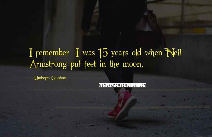 Umberto Guidoni Quotes: I remember; I was 15 years old when Neil Armstrong put feet in the moon.