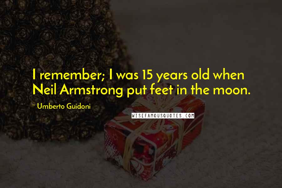 Umberto Guidoni Quotes: I remember; I was 15 years old when Neil Armstrong put feet in the moon.