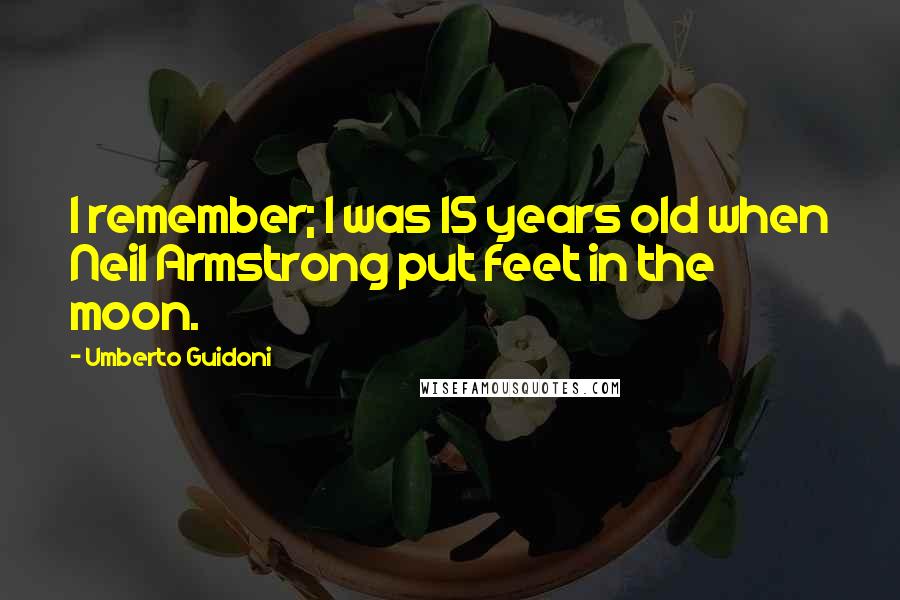 Umberto Guidoni Quotes: I remember; I was 15 years old when Neil Armstrong put feet in the moon.