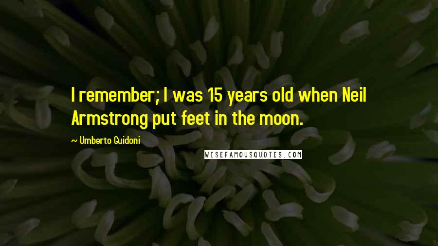 Umberto Guidoni Quotes: I remember; I was 15 years old when Neil Armstrong put feet in the moon.