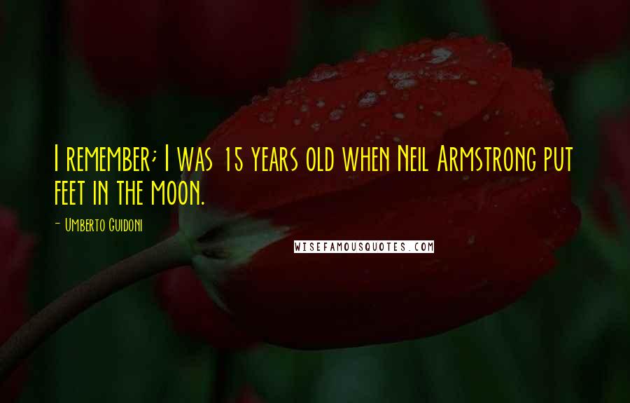 Umberto Guidoni Quotes: I remember; I was 15 years old when Neil Armstrong put feet in the moon.