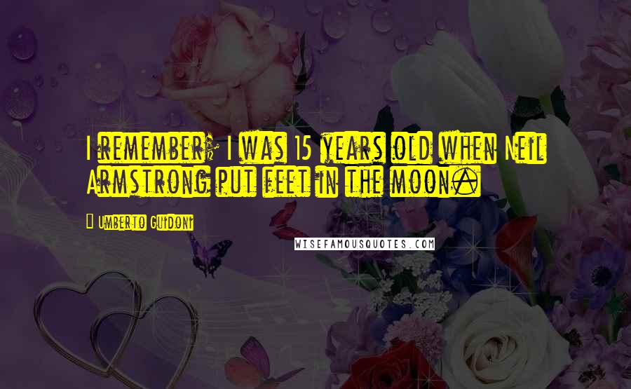 Umberto Guidoni Quotes: I remember; I was 15 years old when Neil Armstrong put feet in the moon.