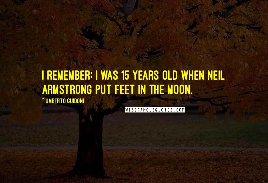 Umberto Guidoni Quotes: I remember; I was 15 years old when Neil Armstrong put feet in the moon.