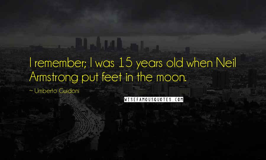 Umberto Guidoni Quotes: I remember; I was 15 years old when Neil Armstrong put feet in the moon.