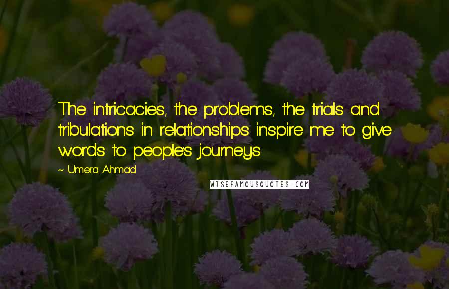 Umera Ahmad Quotes: The intricacies, the problems, the trials and tribulations in relationships inspire me to give words to people's journeys.