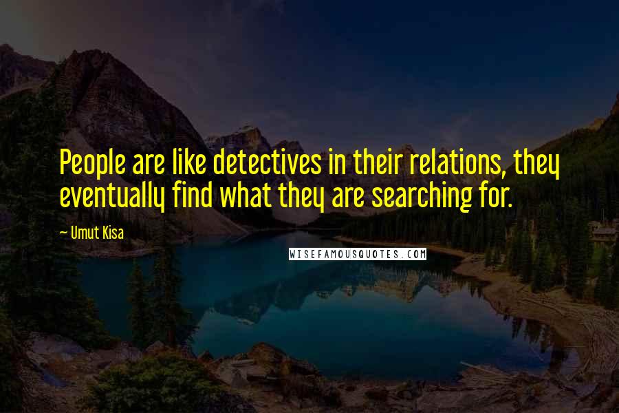 Umut Kisa Quotes: People are like detectives in their relations, they eventually find what they are searching for.