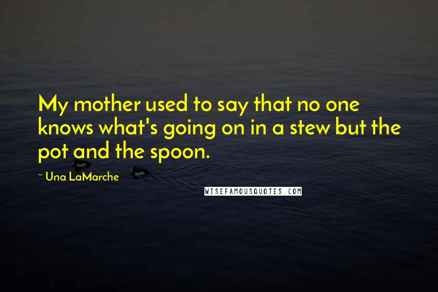 Una LaMarche Quotes: My mother used to say that no one knows what's going on in a stew but the pot and the spoon.