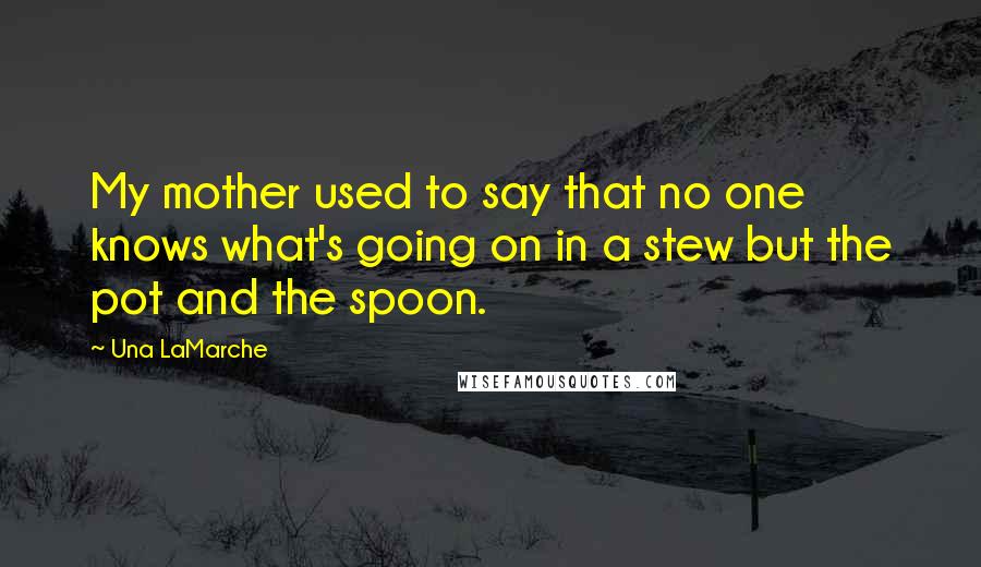 Una LaMarche Quotes: My mother used to say that no one knows what's going on in a stew but the pot and the spoon.