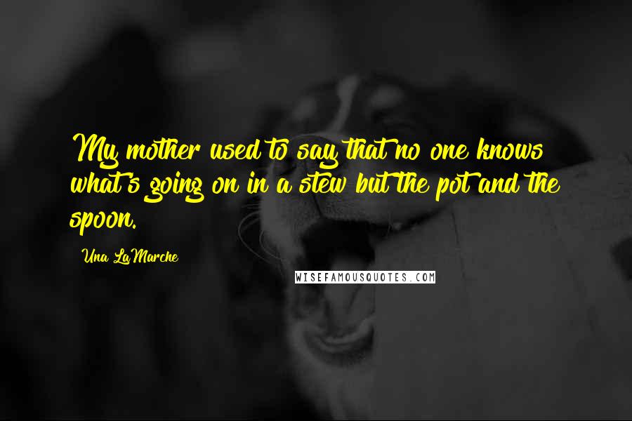 Una LaMarche Quotes: My mother used to say that no one knows what's going on in a stew but the pot and the spoon.