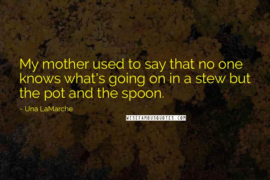 Una LaMarche Quotes: My mother used to say that no one knows what's going on in a stew but the pot and the spoon.