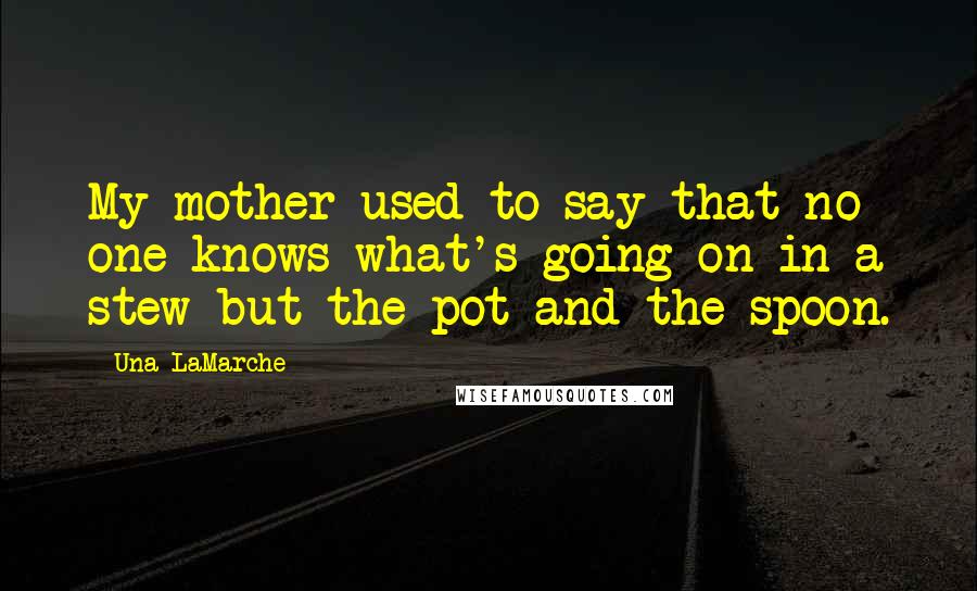 Una LaMarche Quotes: My mother used to say that no one knows what's going on in a stew but the pot and the spoon.