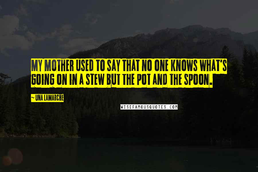 Una LaMarche Quotes: My mother used to say that no one knows what's going on in a stew but the pot and the spoon.