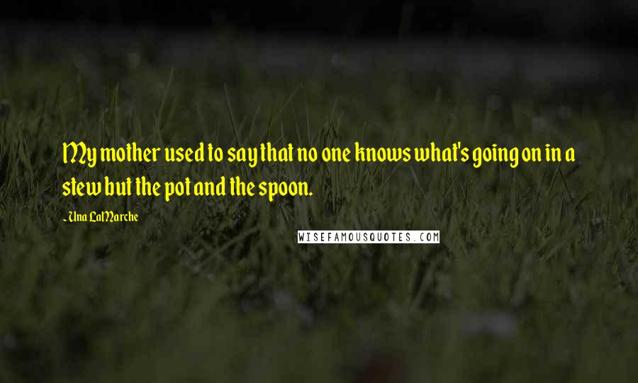 Una LaMarche Quotes: My mother used to say that no one knows what's going on in a stew but the pot and the spoon.