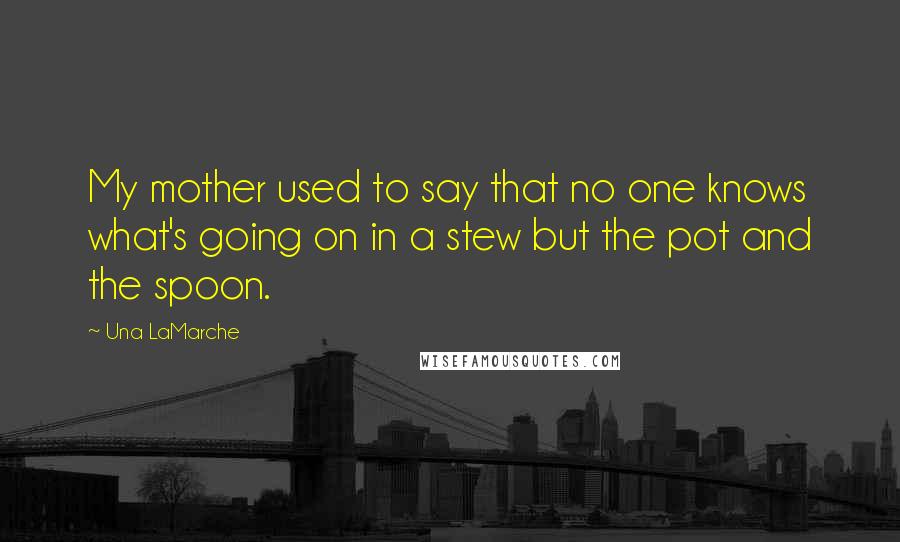 Una LaMarche Quotes: My mother used to say that no one knows what's going on in a stew but the pot and the spoon.