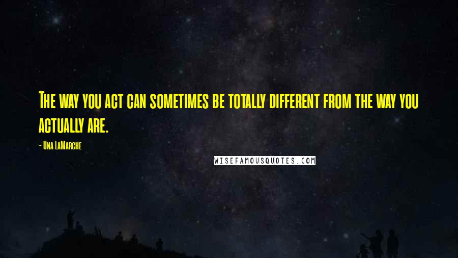 Una LaMarche Quotes: The way you act can sometimes be totally different from the way you actually are.