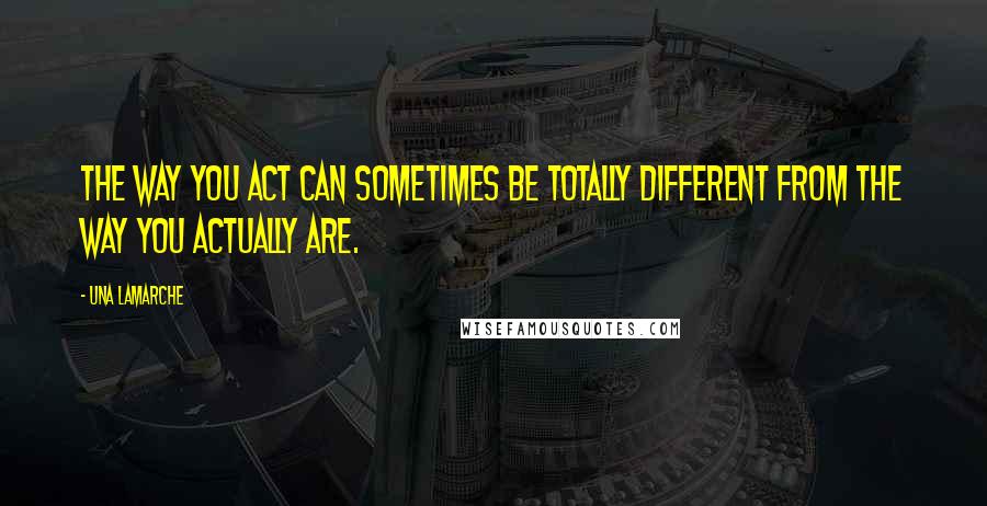 Una LaMarche Quotes: The way you act can sometimes be totally different from the way you actually are.