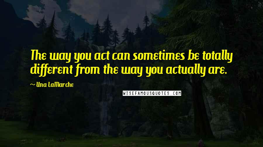Una LaMarche Quotes: The way you act can sometimes be totally different from the way you actually are.
