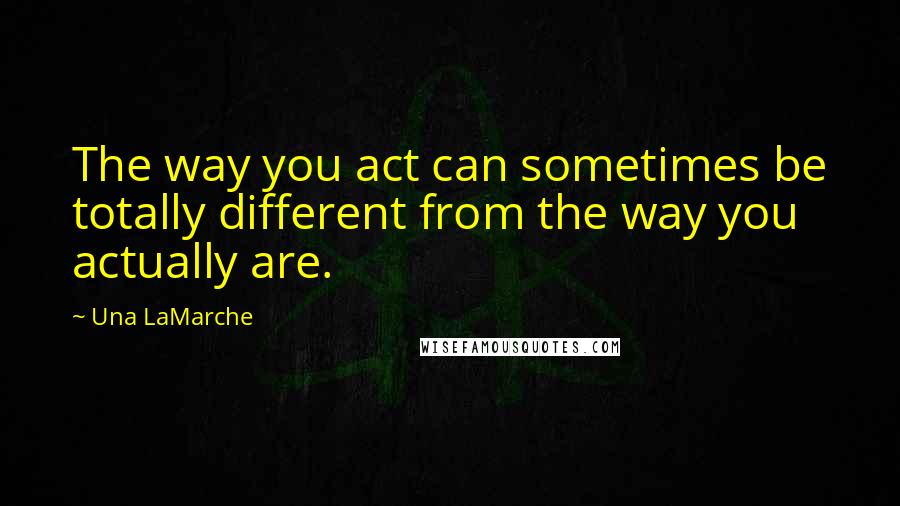 Una LaMarche Quotes: The way you act can sometimes be totally different from the way you actually are.