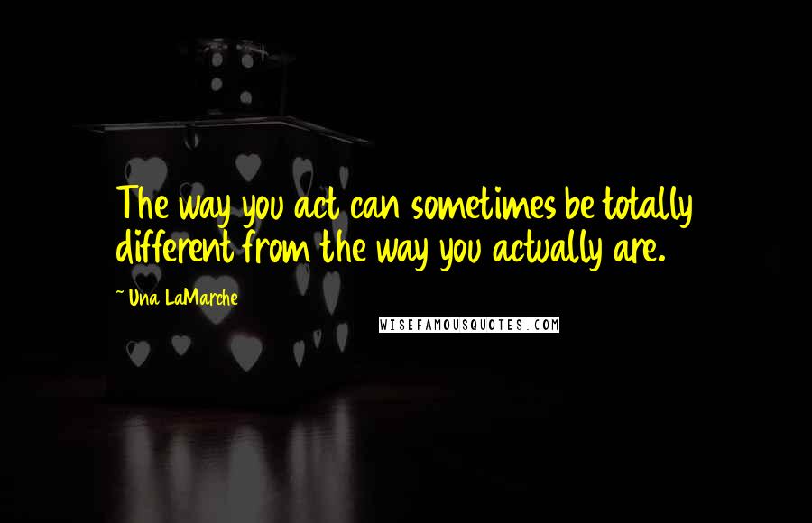Una LaMarche Quotes: The way you act can sometimes be totally different from the way you actually are.