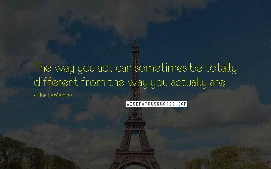 Una LaMarche Quotes: The way you act can sometimes be totally different from the way you actually are.