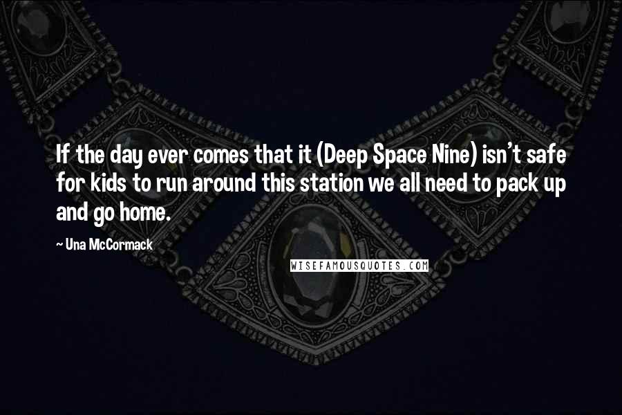 Una McCormack Quotes: If the day ever comes that it (Deep Space Nine) isn't safe for kids to run around this station we all need to pack up and go home.