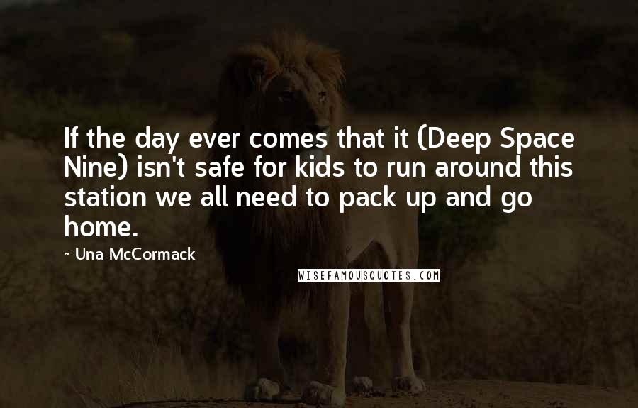 Una McCormack Quotes: If the day ever comes that it (Deep Space Nine) isn't safe for kids to run around this station we all need to pack up and go home.